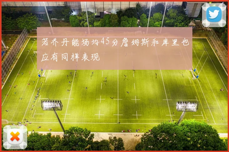 若乔丹能场均45分詹姆斯和库里也应有同样表现