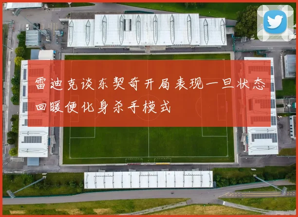 雷迪克谈东契奇开局表现一旦状态回暖便化身杀手模式