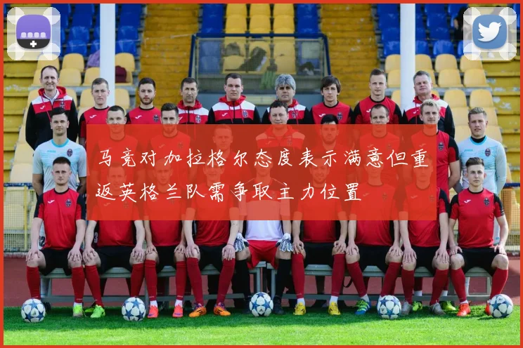 马竞对加拉格尔态度表示满意但重返英格兰队需争取主力位置