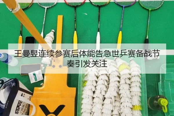 王曼昱连续参赛后体能告急世乒赛备战节奏引发关注